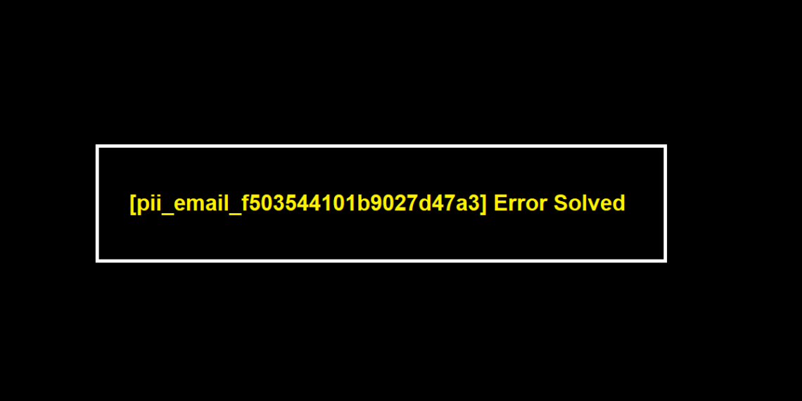 [pii_email_f503544101b9027d47a3] Error Solved
